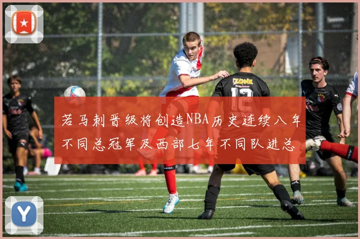 若马刺晋级将创造NBA历史连续八年不同总冠军及西部七年不同队进总决赛的奇迹