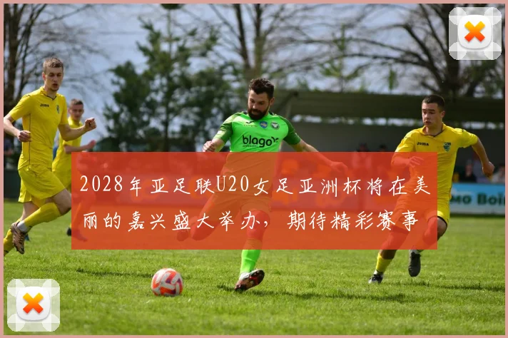 2028年亚足联U20女足亚洲杯将在美丽的嘉兴盛大举办，期待精彩赛事来临