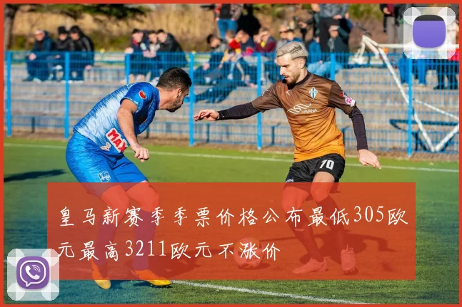 皇马新赛季季票价格公布最低305欧元最高3211欧元不涨价