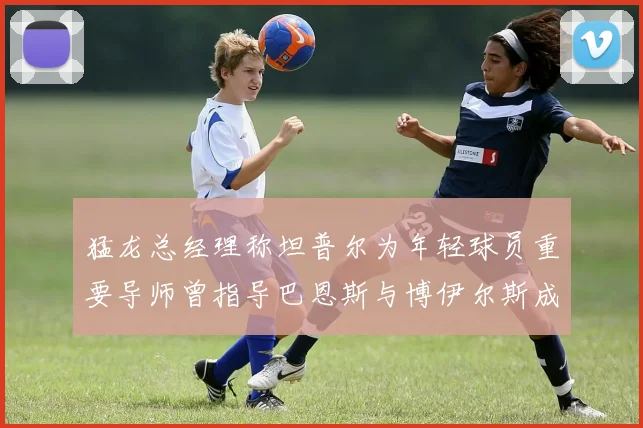 猛龙总经理称坦普尔为年轻球员重要导师曾指导巴恩斯与博伊尔斯成长