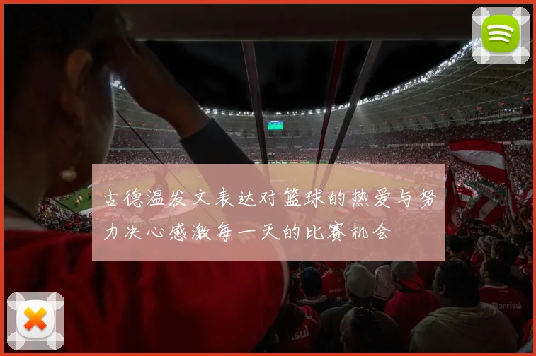 古德温发文表达对篮球的热爱与努力决心感激每一天的比赛机会