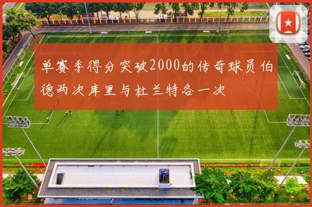 单赛季得分突破2000的传奇球员伯德两次库里与杜兰特各一次
