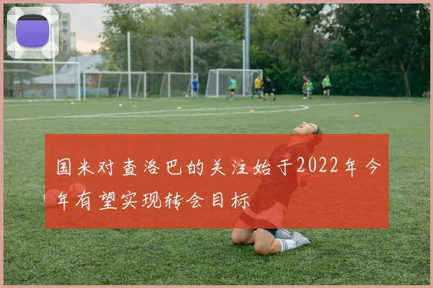 国米对查洛巴的关注始于2022年今年有望实现转会目标