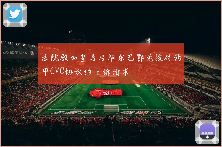 法院驳回皇马与毕尔巴鄂竞技对西甲CVC协议的上诉请求